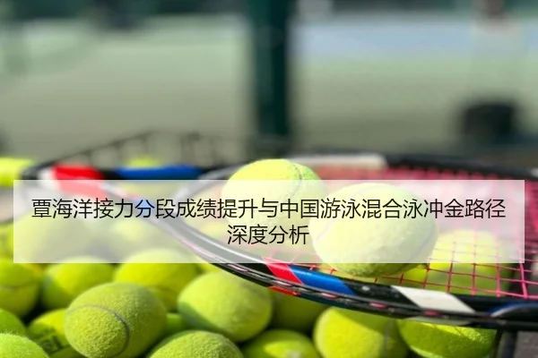 覃海洋接力分段成绩提升与中国游泳混合泳冲金路径深度分析