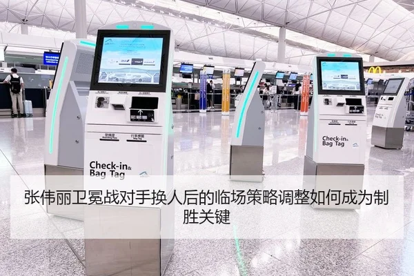 张伟丽卫冕战对手换人后的临场策略调整如何成为制胜关键