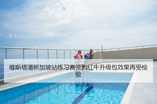 维斯塔潘新加坡站练习赛领跑红牛升级包效果再受检验